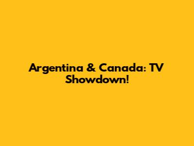 Argentina & Canada: TV Showdown!