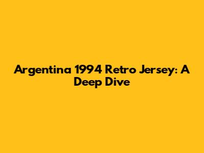 Argentina 1994 Retro Jersey: A Deep Dive