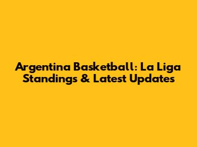 Argentina Basketball: La Liga Standings & Latest Updates