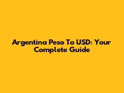 Argentina Peso To USD: Your Complete Guide