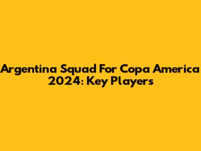 Argentina Squad For Copa America 2024: Key Players