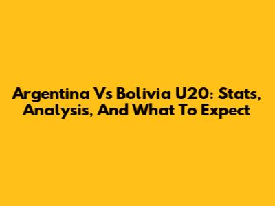 Argentina Vs Bolivia U20: Stats, Analysis, And What To Expect