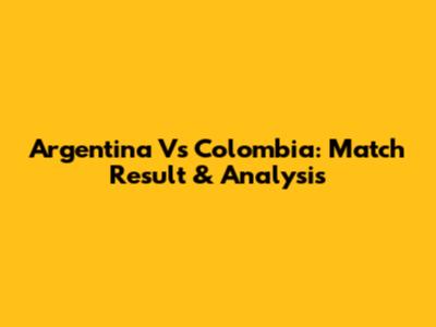 Argentina Vs Colombia: Match Result & Analysis