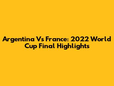 Argentina Vs France: 2022 World Cup Final Highlights