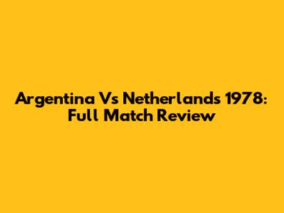 Argentina Vs Netherlands 1978: Full Match Review