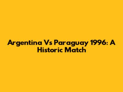 Argentina Vs Paraguay 1996: A Historic Match