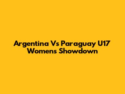 Argentina Vs Paraguay U17 Women's Showdown
