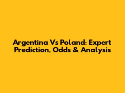 Argentina Vs Poland: Expert Prediction, Odds & Analysis