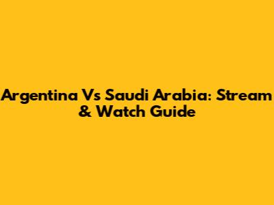 Argentina Vs Saudi Arabia: Stream & Watch Guide