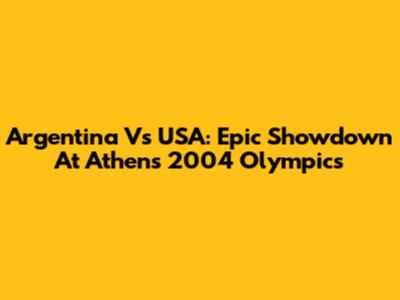 Argentina Vs USA: Epic Showdown At Athens 2004 Olympics