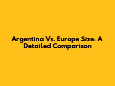 Argentina Vs. Europe Size: A Detailed Comparison