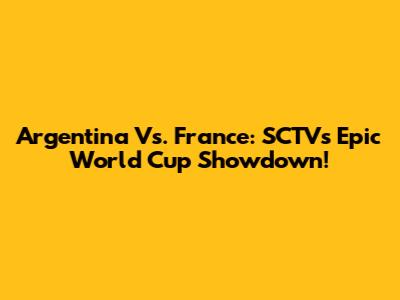 Argentina Vs. France: SCTV's Epic World Cup Showdown!