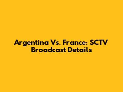 Argentina Vs. France: SCTV Broadcast Details