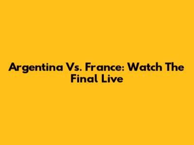 Argentina Vs. France: Watch The Final Live