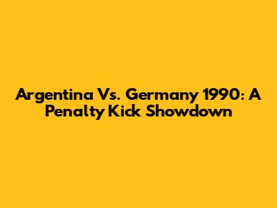 Argentina Vs. Germany 1990: A Penalty Kick Showdown