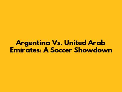 Argentina Vs. United Arab Emirates: A Soccer Showdown
