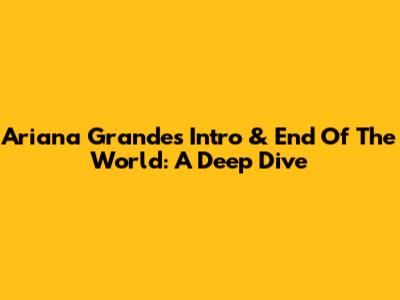 Ariana Grande's 'Intro' & 'End Of The World': A Deep Dive