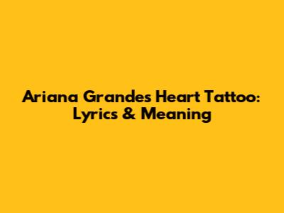 Ariana Grande's Heart Tattoo: Lyrics & Meaning