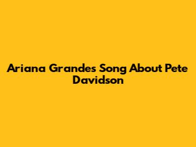 Ariana Grande's Song About Pete Davidson