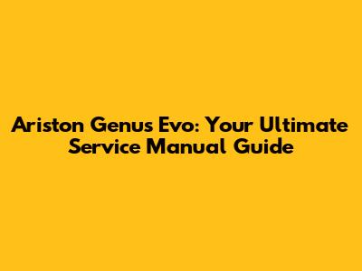 Ariston Genus Evo: Your Ultimate Service Manual Guide