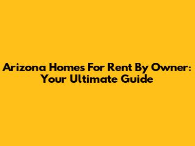 Arizona Homes For Rent By Owner: Your Ultimate Guide