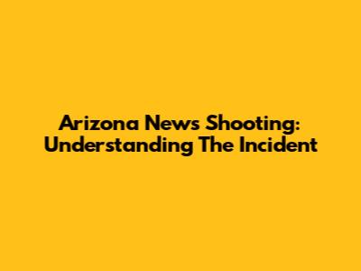 Arizona News Shooting: Understanding The Incident