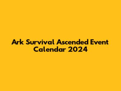 Ark Survival Ascended Event Calendar 2024