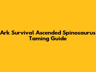Ark Survival Ascended Spinosaurus Taming Guide
