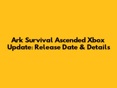Ark Survival Ascended Xbox Update: Release Date & Details