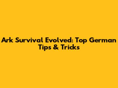 Ark Survival Evolved: Top German Tips & Tricks