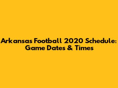 Arkansas Football 2020 Schedule: Game Dates & Times