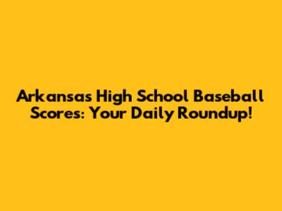 Arkansas High School Baseball Scores: Your Daily Roundup!