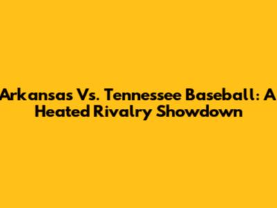 Arkansas Vs. Tennessee Baseball: A Heated Rivalry Showdown