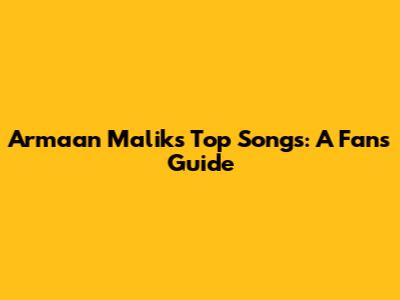 Armaan Malik's Top Songs: A Fan's Guide