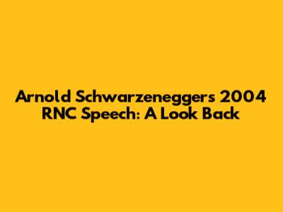 Arnold Schwarzenegger's 2004 RNC Speech: A Look Back