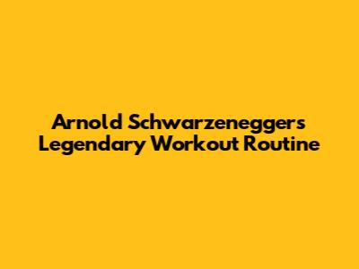 Arnold Schwarzenegger's Legendary Workout Routine