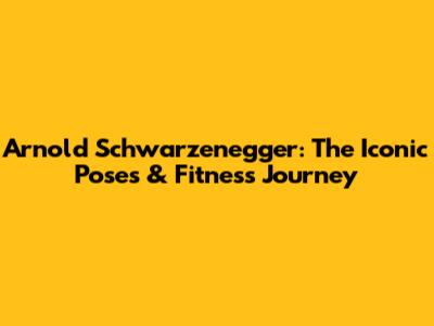 Arnold Schwarzenegger: The Iconic Poses & Fitness Journey