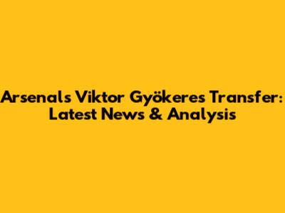 Arsenal's Viktor Gyökeres Transfer: Latest News & Analysis