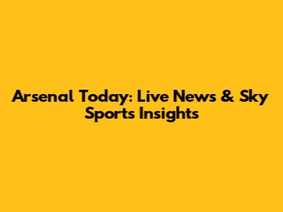 Arsenal Today: Live News & Sky Sports Insights