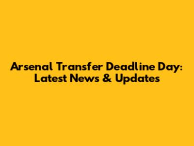 Arsenal Transfer Deadline Day: Latest News & Updates