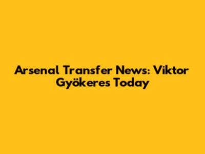 Arsenal Transfer News: Viktor Gyökeres Today