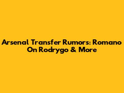 Arsenal Transfer Rumors: Romano On Rodrygo & More