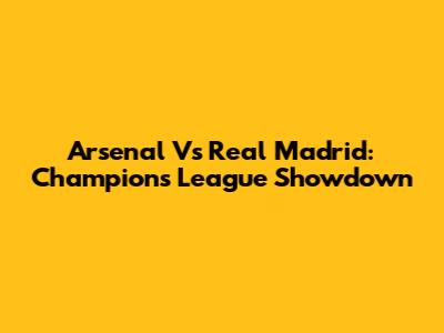Arsenal Vs Real Madrid: Champions League Showdown