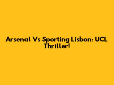 Arsenal Vs Sporting Lisbon: UCL Thriller!