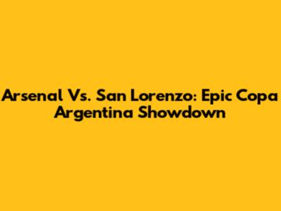 Arsenal Vs. San Lorenzo: Epic Copa Argentina Showdown