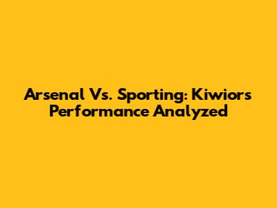 Arsenal Vs. Sporting: Kiwior's Performance Analyzed