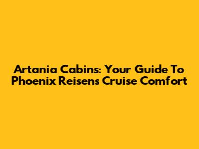 Artania Cabins: Your Guide To Phoenix Reisen's Cruise Comfort