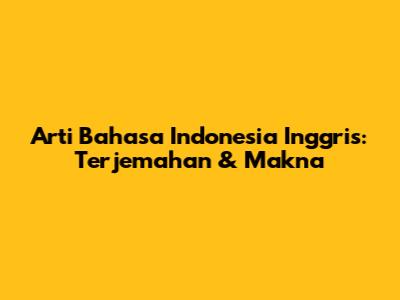 Arti Bahasa Indonesia Inggris: Terjemahan & Makna