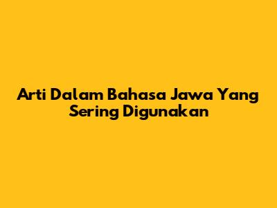 Arti Dalam Bahasa Jawa Yang Sering Digunakan