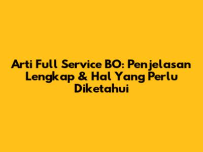 Arti Full Service BO: Penjelasan Lengkap & Hal Yang Perlu Diketahui